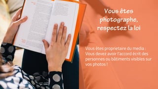 Vous êtes proprietaire du media :
Vous devez avoir l’accord écrit des
personnes ou bâtiments visibles sur
vos photos !
 