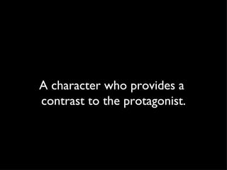 A character who provides a  contrast to the protagonist. 