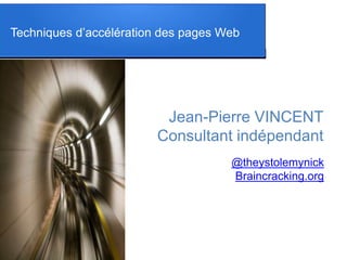Techniques d’accélération des pages Web
Jean-Pierre VINCENT
Consultant indépendant
@theystolemynick
Braincracking.org
 