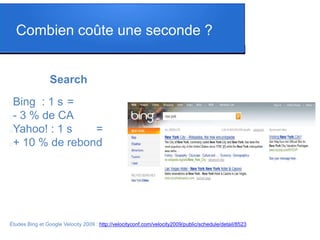 Combien coûte une seconde ?
Search
Bing : 1 s =
- 3 % de CA
Yahoo! : 1 s =
+ 10 % de rebond
Études Bing et Google Velo...