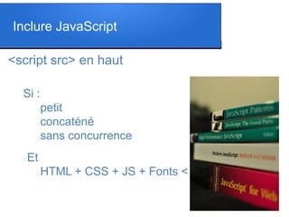 <script src> en haut
Si :
petit
concaténé
sans concurrence
Et
HTML + CSS + JS + Fonts < 6 requêtes
Inclure JavaScript
 