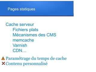Pages statiques
Cache serveur
 Fichiers plats
 Mécanismes des CMS
 memcache
 Varnish
 CDN…
Paramétrage du temps de ca...