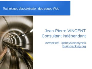 Techniques d’accélération des pages Web




                           Jean-Pierre VINCENT
                          Consultant indépendant
                             #WebPerf - @theystolemynick
                                        Braincracking.org
 