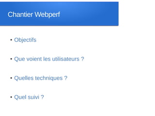 Chantier Webperf


●   Objectifs


●   Que voient les utilisateurs ?


●   Quelles techniques ?


●   Quel suivi ?
 