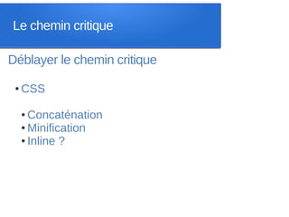 Le chemin critique

Déblayer le chemin critique
 ●   CSS

     ● Concaténation
     ● Minification

     ● Inline ?
 