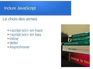Inclure JavaScript

Le choix des armes

  ● <script src> en haut
  ● <script src> en bas

  ● Inline

  ● defer

  ● Asynchrone
 
