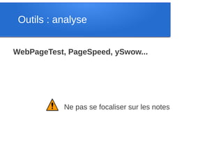 Outils : analyse


WebPageTest, PageSpeed, ySwow...




            Ne pas se focaliser sur les notes
 