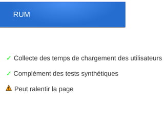 RUM




✓ Collecte des temps de chargement des utilisateurs

✓ Complément des tests synthétiques

  Peut ralentir la page
 