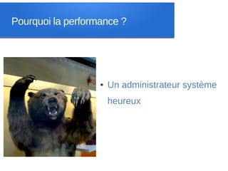 Pourquoi la performance ?




                   ●   Un administrateur système
                       heureux
 