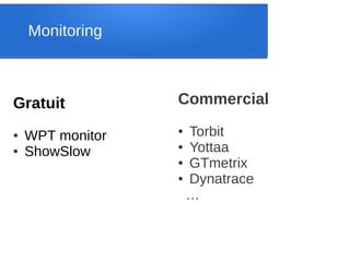 Monitoring



Gratuit           Commercial

●   WPT monitor
                  ● Torbit
                  ● Yottaa
●   ShowSlow
                  ● GTmetrix

                  ● Dynatrace

                   …
 