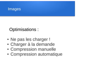 Images




    Optimisations :

●   Ne pas les charger !
●   Charger à la demande
●   Compression manuelle
●   Compression automatique
 