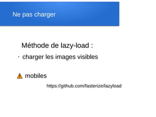 Ne pas charger



     Méthode de lazy-load :
 ●
     charger les images visibles


      mobiles
             https://github.com/fasterize/lazyload
 