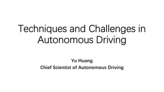 Techniques and Challenges in
Autonomous Driving
Yu Huang
Chief Scientist of Autonomous Driving
 