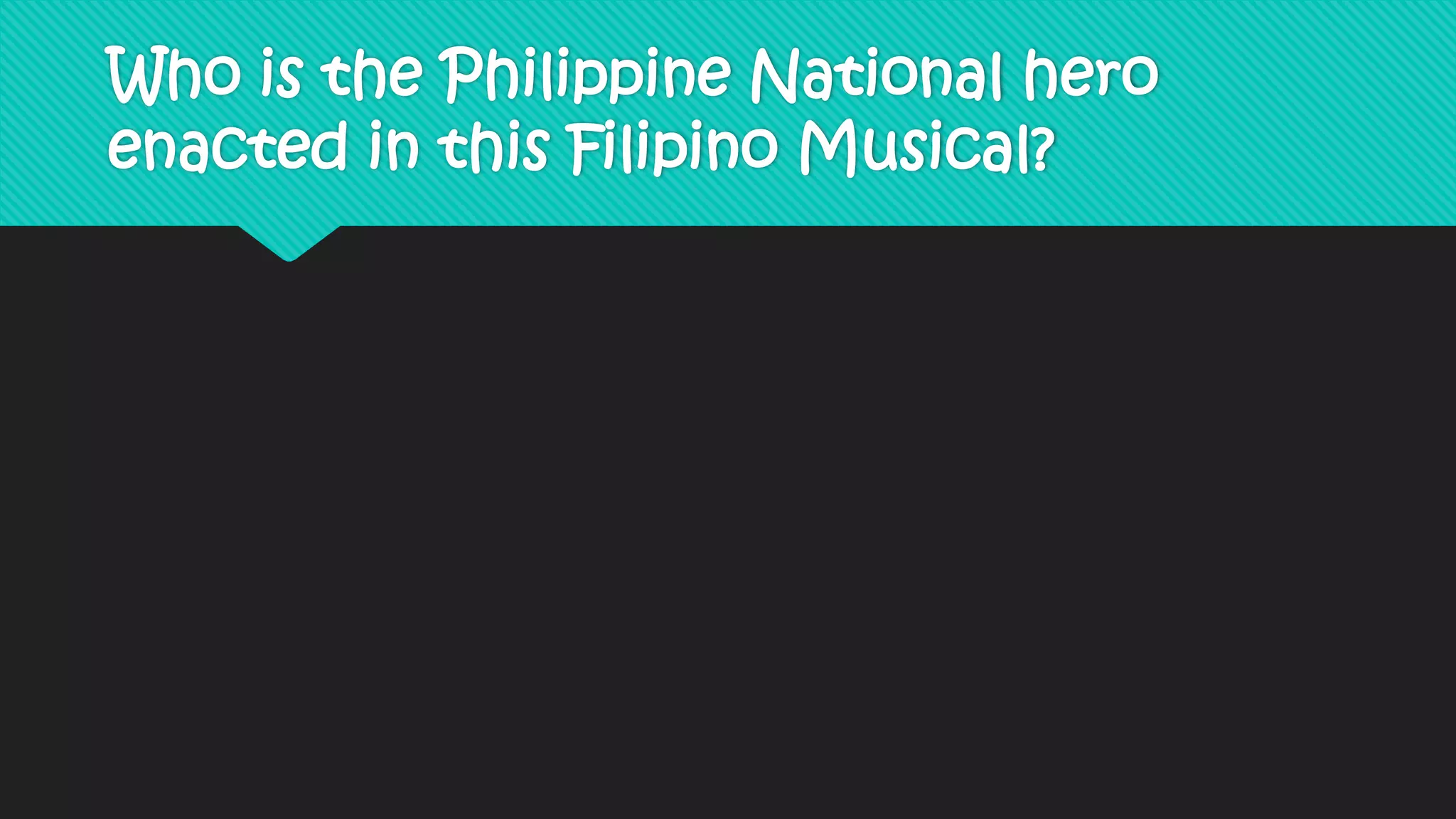 Who is the Philippine National hero
enacted in this Filipino Musical?
 