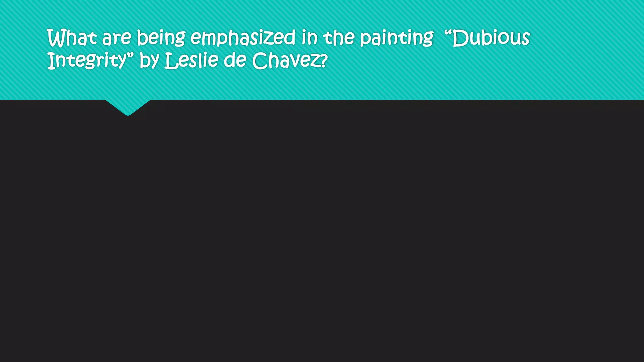 What are being emphasized in the painting “Dubious
Integrity” by Leslie de Chavez?
 