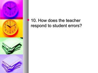  10. How does the teacher10. How does the teacher
respond to student errors?respond to student errors?
 