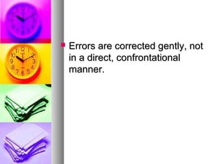  Errors are corrected gently, notErrors are corrected gently, not
in a direct, confrontationalin a direct, confrontational
manner.manner.
 