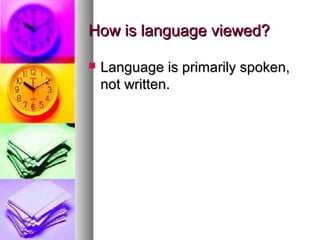 How is language viewed?How is language viewed?
 Language is primarily spoken,Language is primarily spoken,
not written.not written.
 