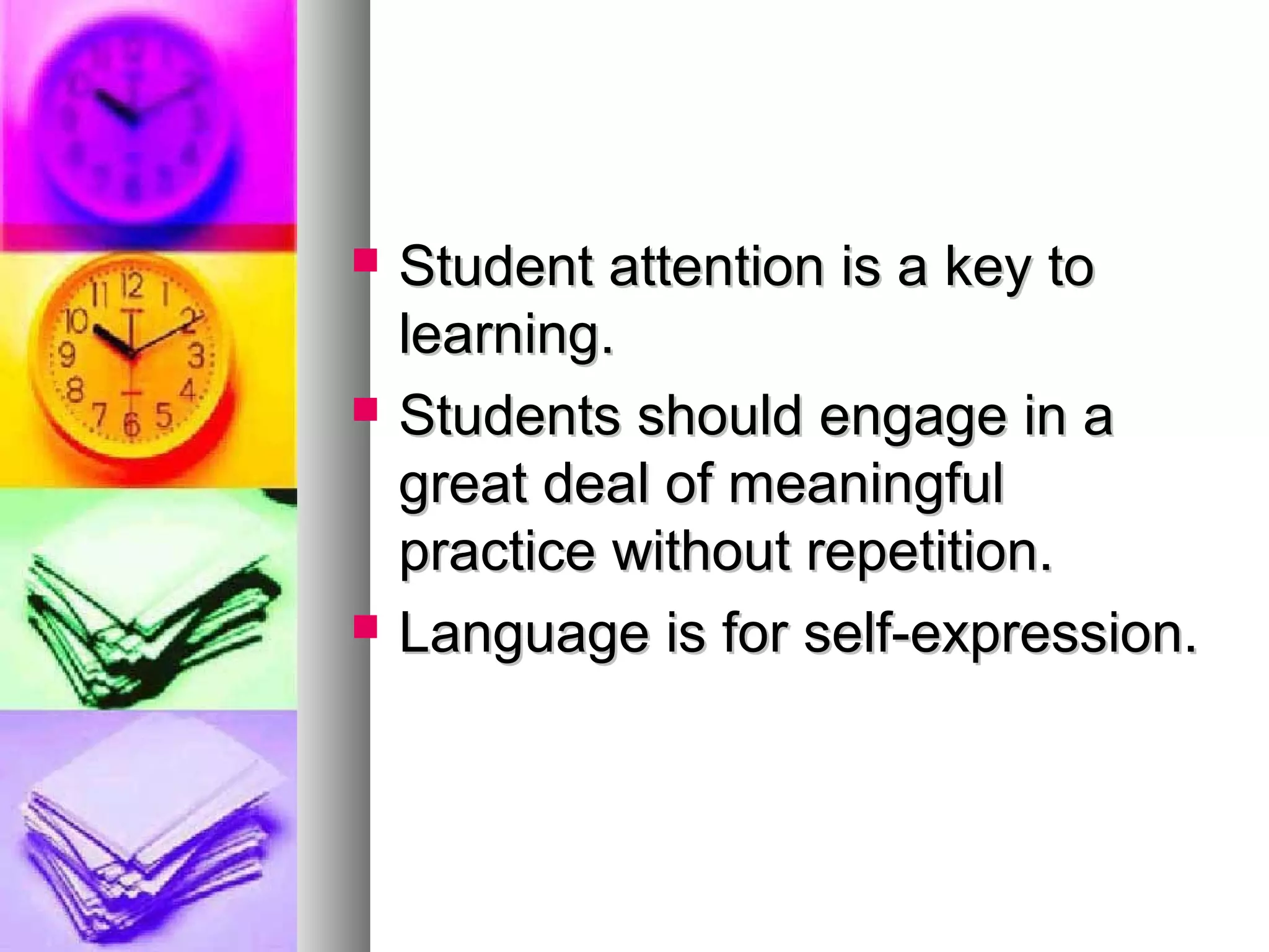  Student attention is a key toStudent attention is a key to
learning.learning.
 Students should engage in aStudents should engage in a
great deal of meaningfulgreat deal of meaningful
practice without repetition.practice without repetition.
 Language is for self-expression.Language is for self-expression.
 