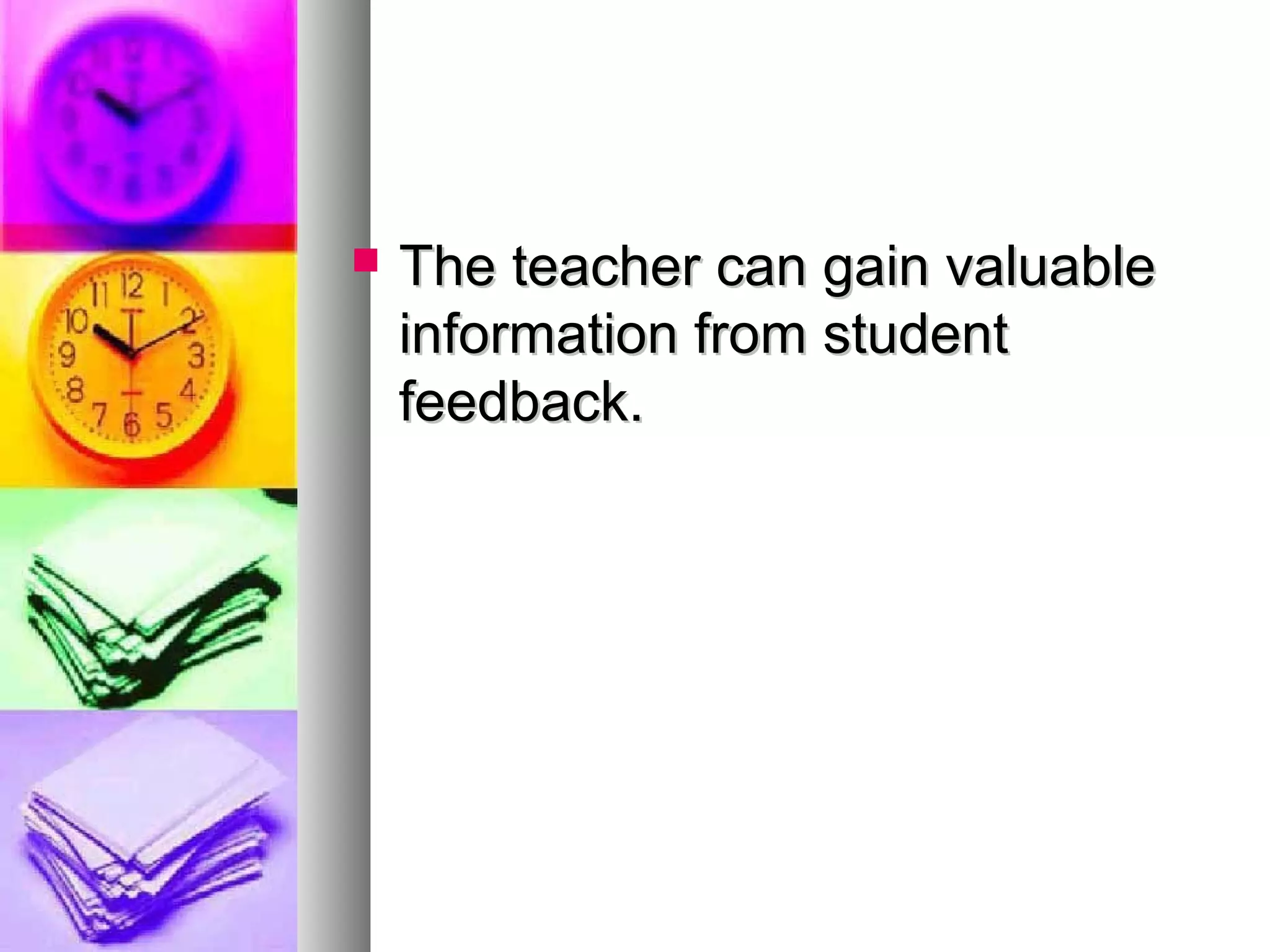  The teacher can gain valuableThe teacher can gain valuable
information from studentinformation from student
feedback.feedback.
 