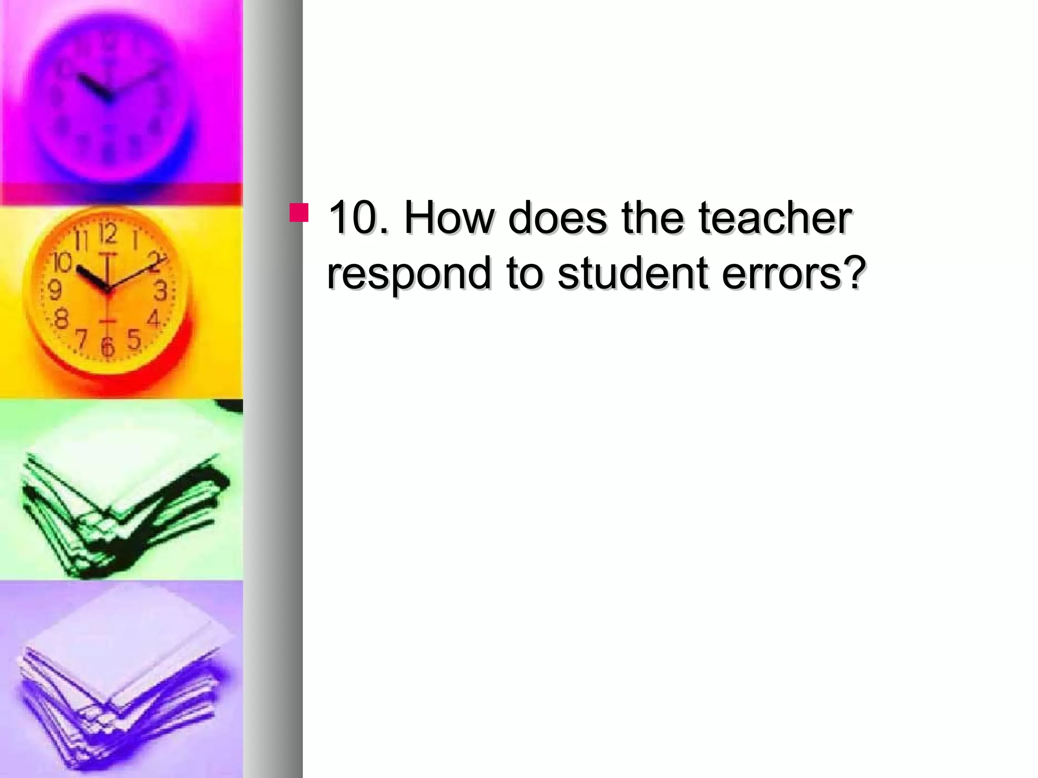  10. How does the teacher10. How does the teacher
respond to student errors?respond to student errors?
 