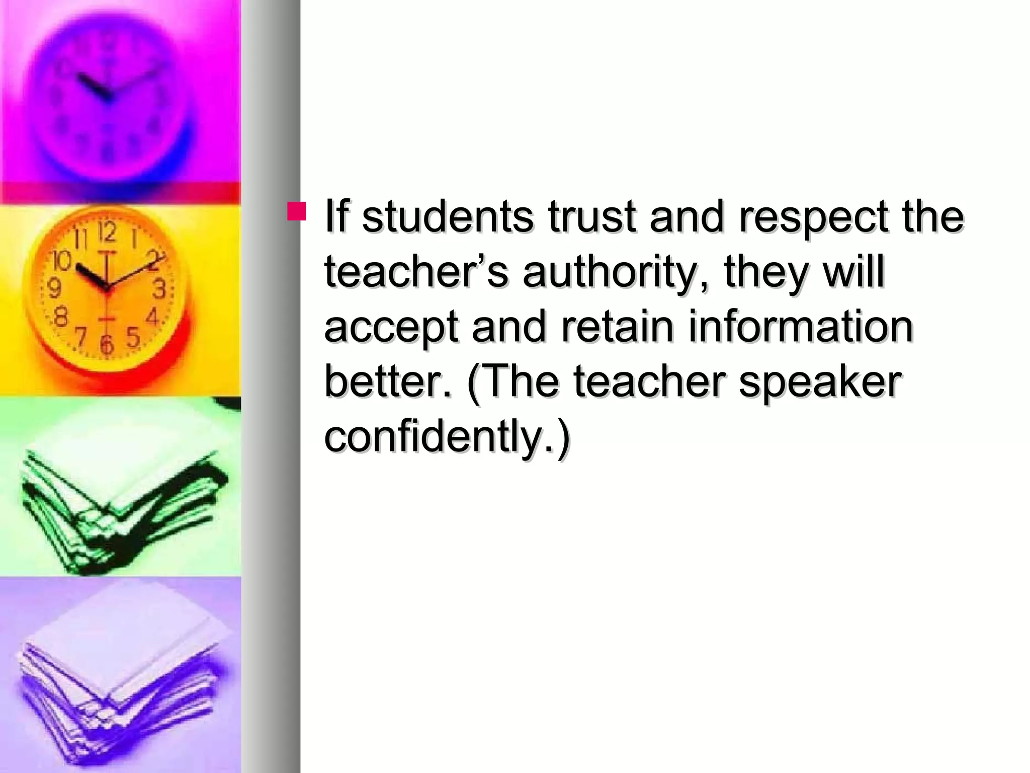  If students trust and respect theIf students trust and respect the
teacher’s authority, they willteacher’s authority, they will
accept and retain informationaccept and retain information
better. (The teacher speakerbetter. (The teacher speaker
confidently.)confidently.)
 