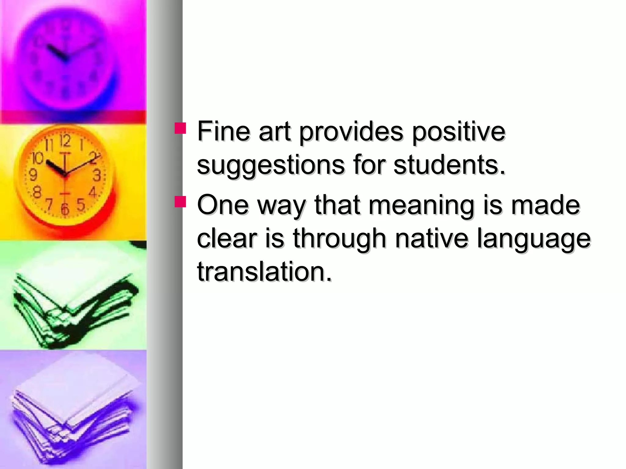  Fine art provides positiveFine art provides positive
suggestions for students.suggestions for students.
 One way that meaning is madeOne way that meaning is made
clear is through native languageclear is through native language
translation.translation.
 