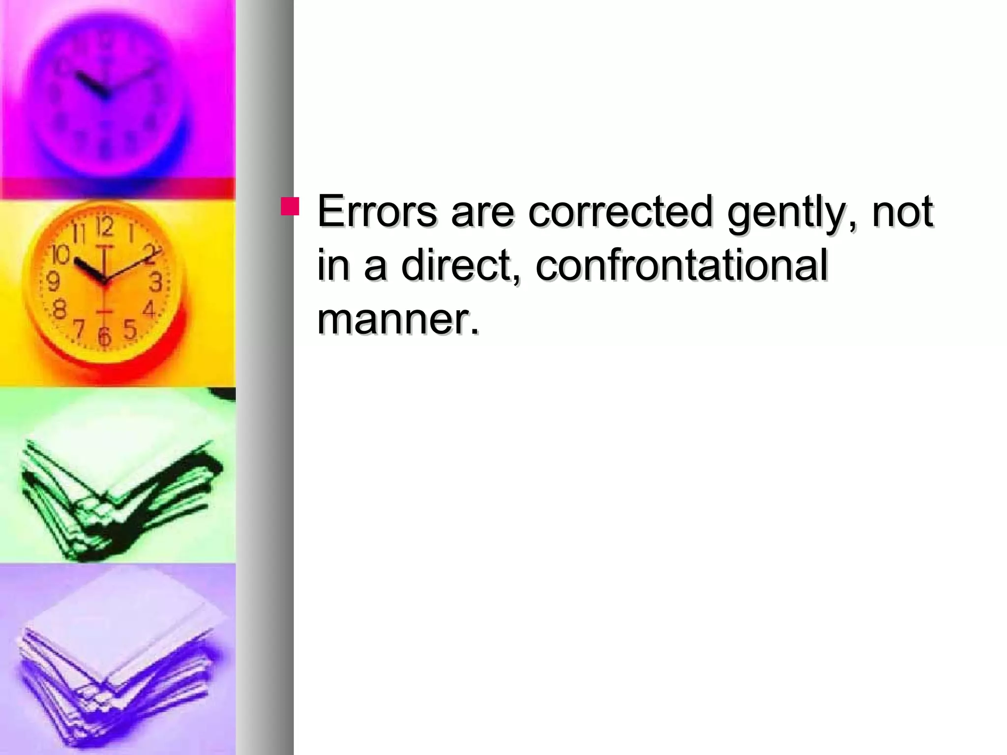  Errors are corrected gently, notErrors are corrected gently, not
in a direct, confrontationalin a direct, confrontational
manner.manner.
 