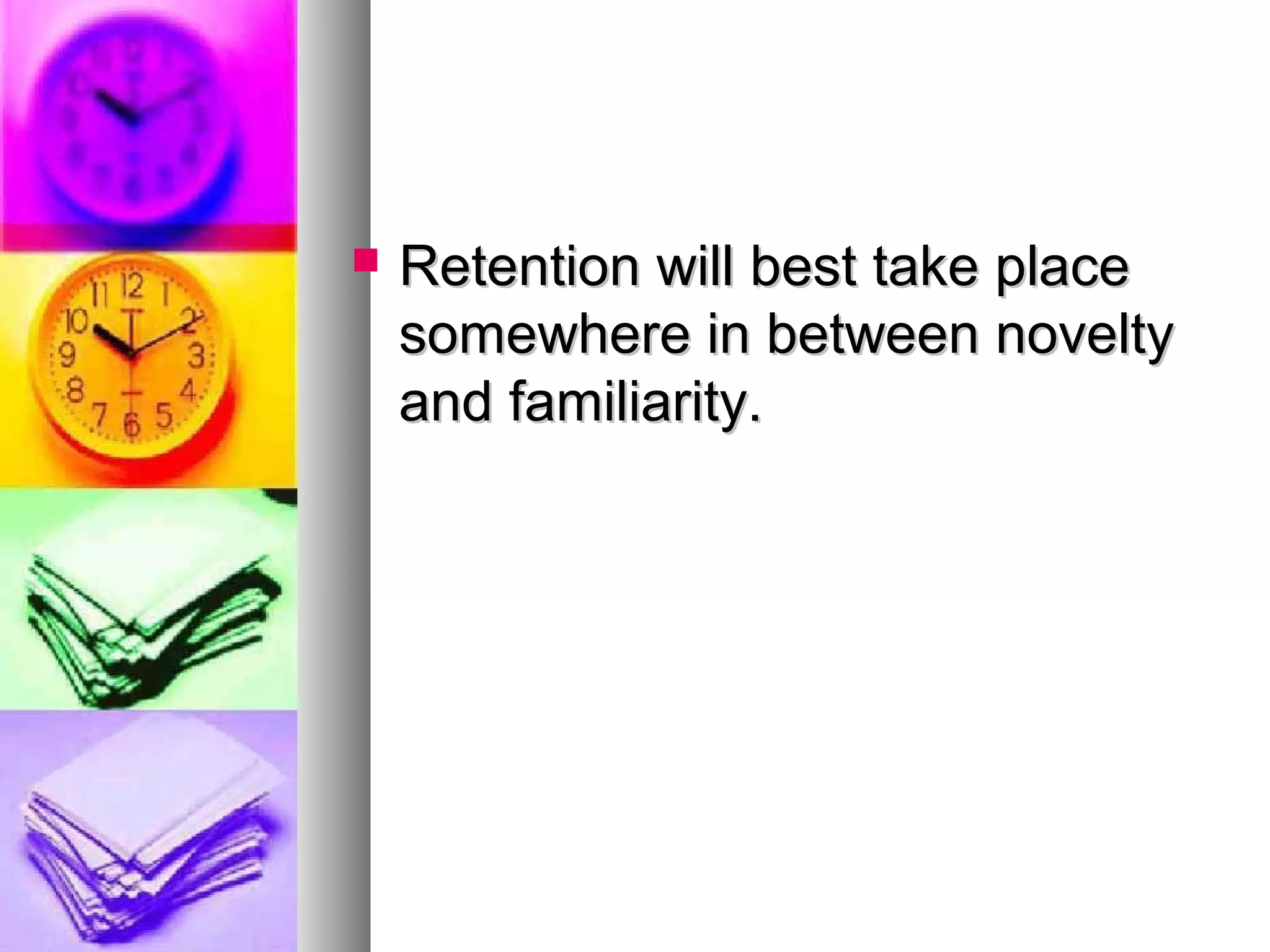  Retention will best take placeRetention will best take place
somewhere in between noveltysomewhere in between novelty
and familiarity.and familiarity.
 