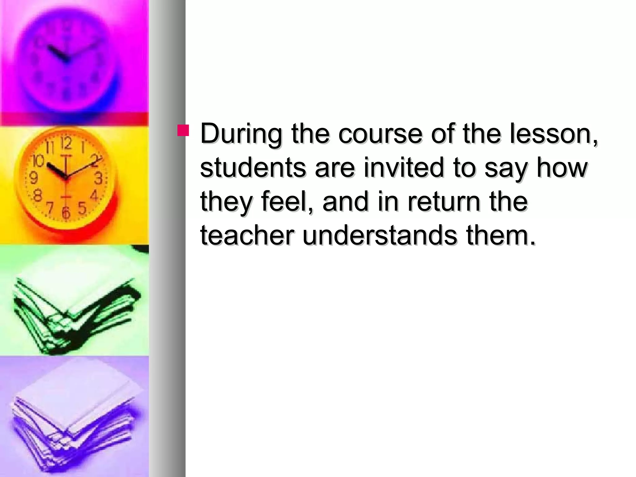  During the course of the lesson,During the course of the lesson,
students are invited to say howstudents are invited to say how
they feel, and in return thethey feel, and in return the
teacher understands them.teacher understands them.
 