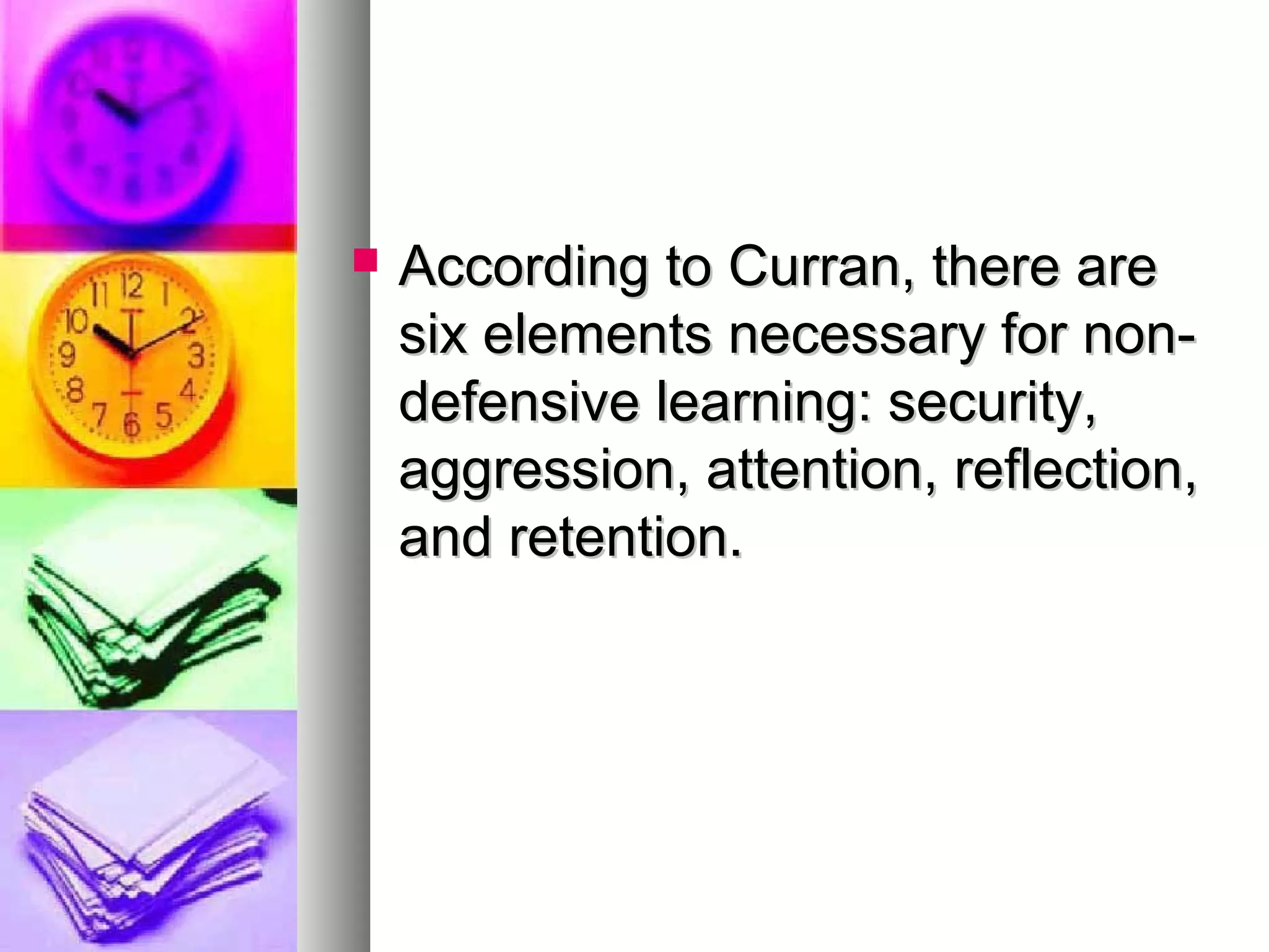  According to Curran, there areAccording to Curran, there are
six elements necessary for non-six elements necessary for non-
defensive learning: security,defensive learning: security,
aggression, attention, reflection,aggression, attention, reflection,
and retention.and retention.
 