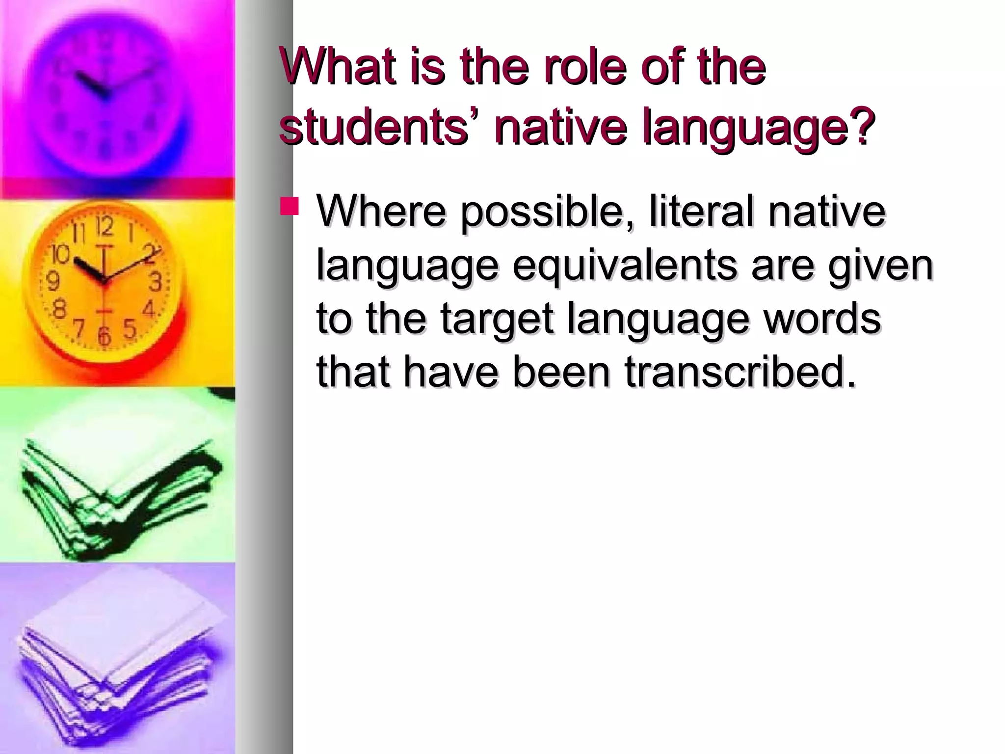 What is the role of theWhat is the role of the
students’ native language?students’ native language?
 Where possible, literal nativeWhere possible, literal native
language equivalents are givenlanguage equivalents are given
to the target language wordsto the target language words
that have been transcribed.that have been transcribed.
 