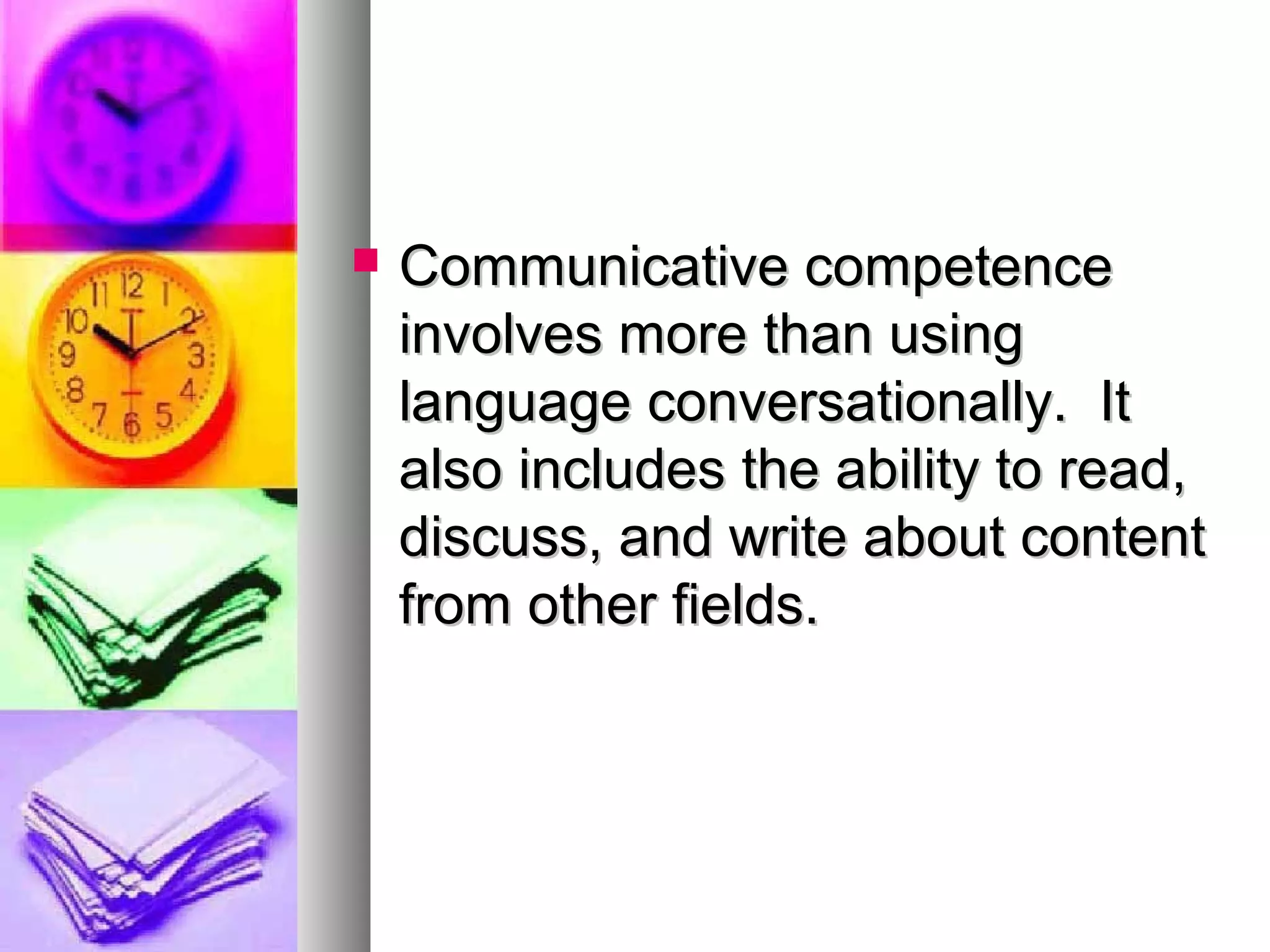  Communicative competenceCommunicative competence
involves more than usinginvolves more than using
language conversationally. Itlanguage conversationally. It
also includes the ability to read,also includes the ability to read,
discuss, and write about contentdiscuss, and write about content
from other fields.from other fields.
 