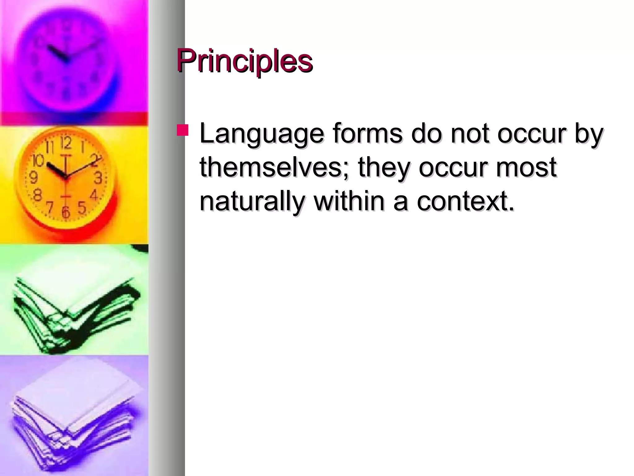 PrinciplesPrinciples
 Language forms do not occur byLanguage forms do not occur by
themselves; they occur mostthemselves; they occur most
naturally within a context.naturally within a context.
 