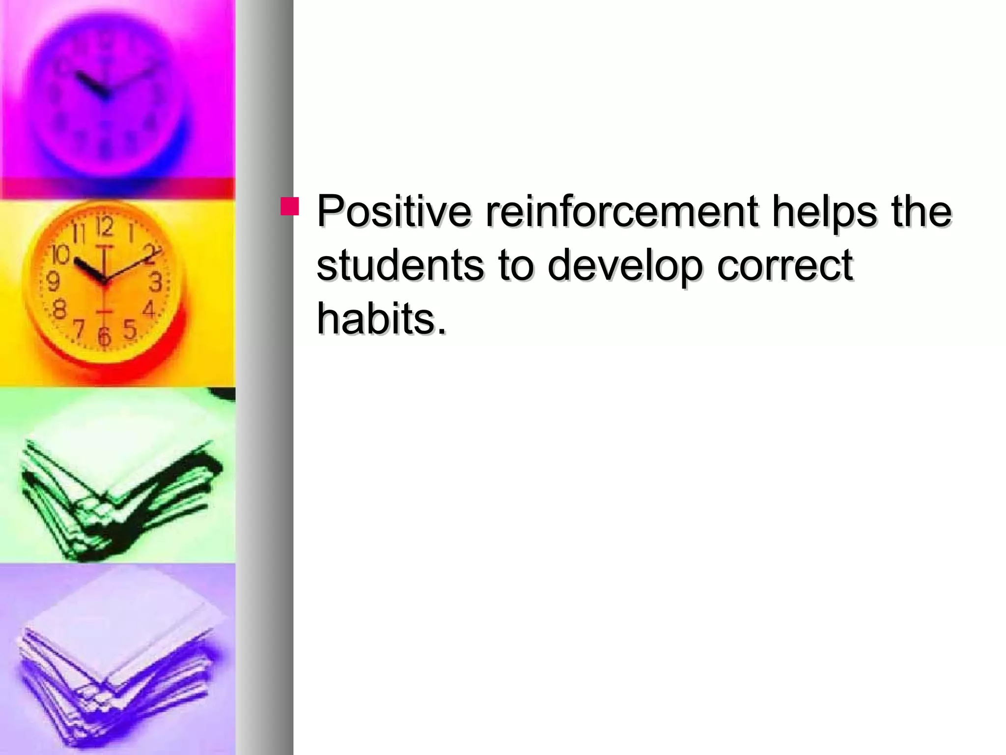  Positive reinforcement helps thePositive reinforcement helps the
students to develop correctstudents to develop correct
habits.habits.
 