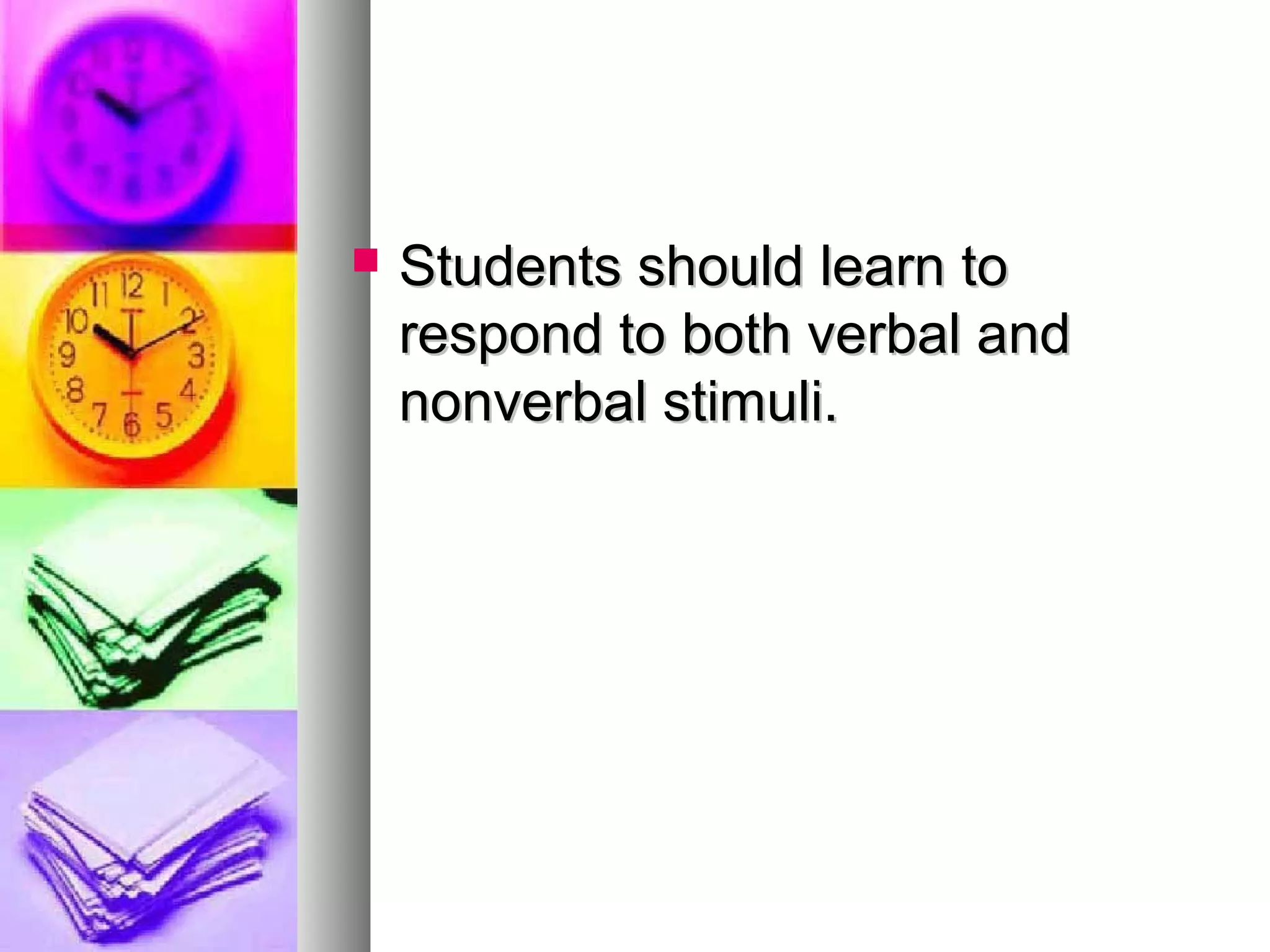  Students should learn toStudents should learn to
respond to both verbal andrespond to both verbal and
nonverbal stimuli.nonverbal stimuli.
 