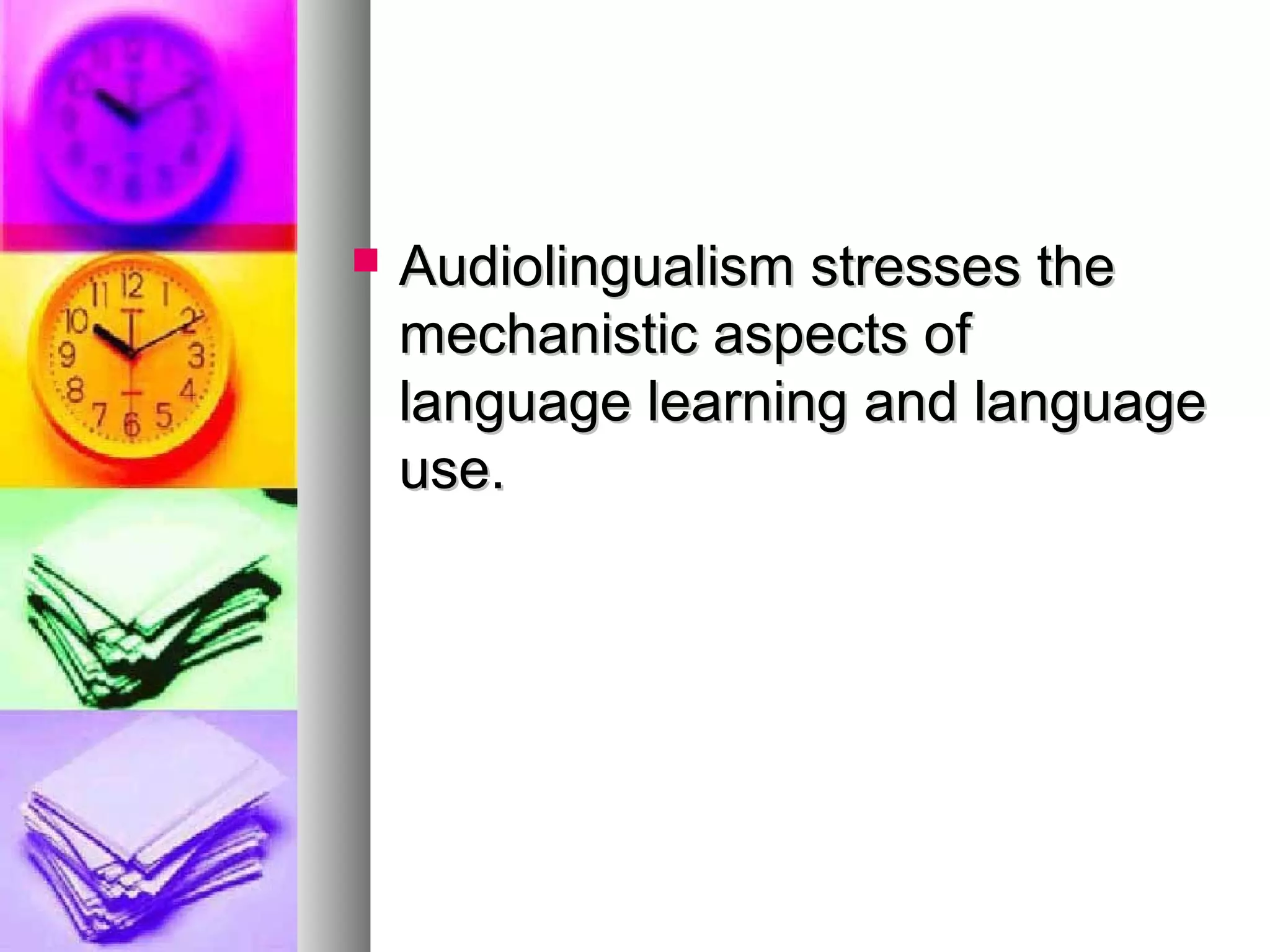  Audiolingualism stresses theAudiolingualism stresses the
mechanistic aspects ofmechanistic aspects of
language learning and languagelanguage learning and language
use.use.
 