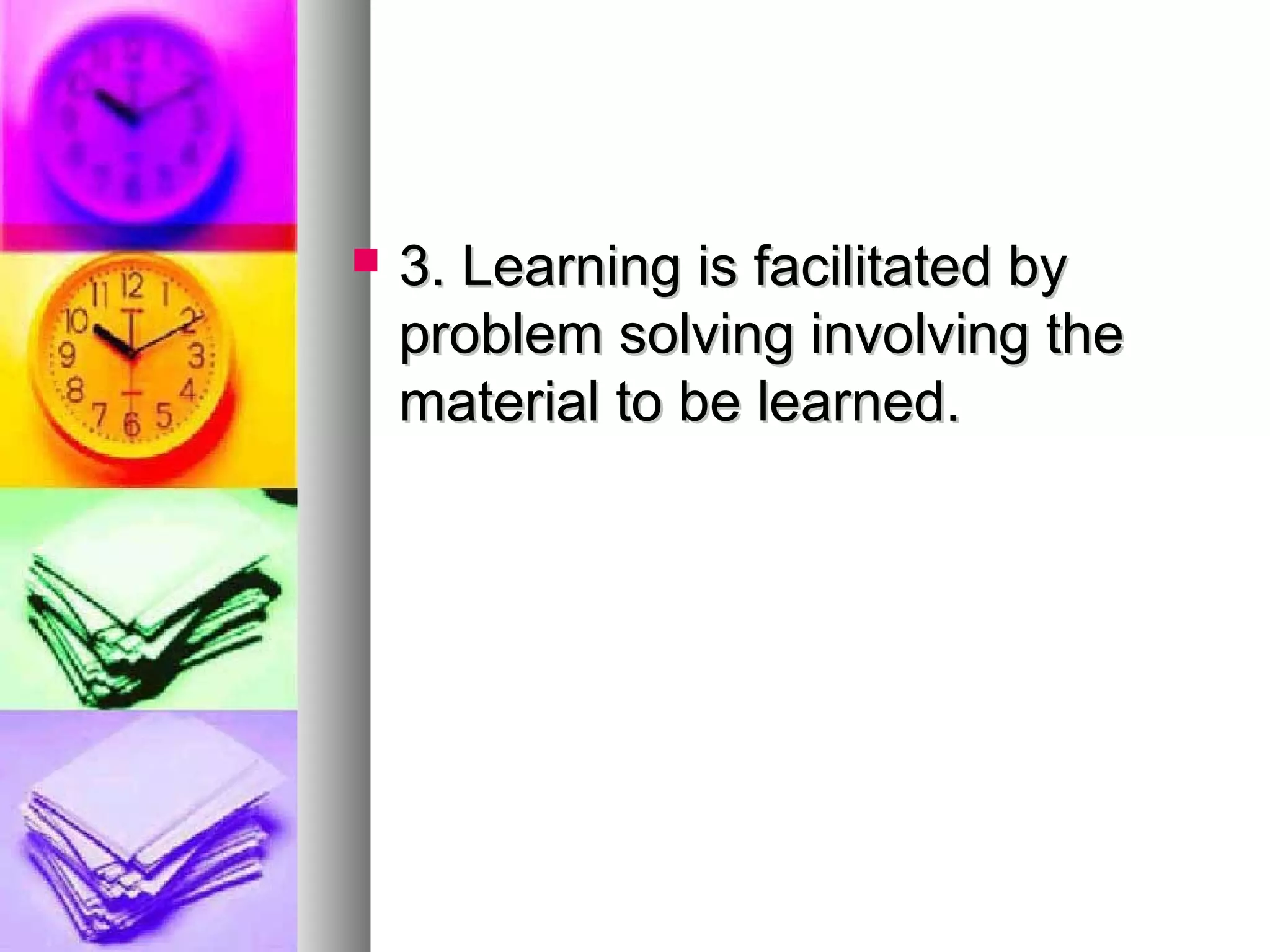  3. Learning is facilitated by3. Learning is facilitated by
problem solving involving theproblem solving involving the
material to be learned.material to be learned.
 