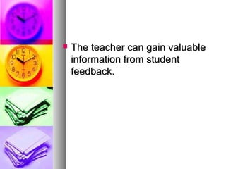  The teacher can gain valuableThe teacher can gain valuable
information from studentinformation from student
feedback.feedback.
 