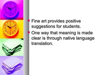  Fine art provides positiveFine art provides positive
suggestions for students.suggestions for students.
 One way that meaning is madeOne way that meaning is made
clear is through native languageclear is through native language
translation.translation.
 