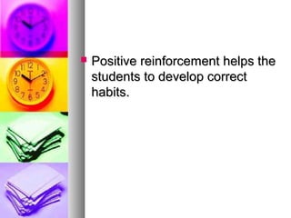  Positive reinforcement helps thePositive reinforcement helps the
students to develop correctstudents to develop correct
habits.habits.
 