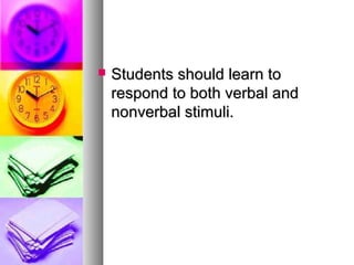  Students should learn toStudents should learn to
respond to both verbal andrespond to both verbal and
nonverbal stimuli.nonverbal stimuli.
 