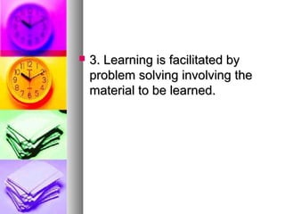  3. Learning is facilitated by3. Learning is facilitated by
problem solving involving theproblem solving involving the
material to be learned.material to be learned.
 