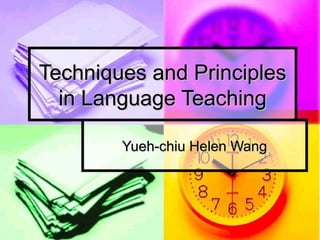 Techniques and PrinciplesTechniques and Principles
in Language Teachingin Language Teaching
Yueh-chiu Helen WangYueh-chiu Helen Wang
 