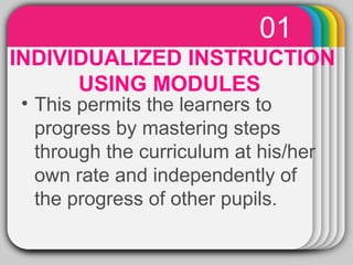 01 
WINTER Template 
INDIVIDUALIZED INSTRUCTION 
USING MODULES 
• This permits the learners to 
progress by mastering steps 
through the curriculum at his/her 
own rate and independently of 
the progress of other pupils. 
 