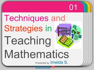 01 
TechniqWuTeemspIlNa atenTdE R 
Strategies in 
Teaching 
Mathematics 
Presented by: Imelda S. 
Bautista ♥ 
 