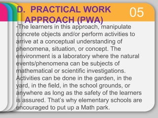 D. PRACTICAL WORK 05 
APPROACH (PWA) 
-The learners in this approach, manipulate 
concrete objects and/or perform activiti...