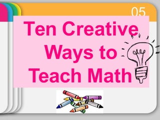 05
Ten Creative
Ways to
Teach Math
 