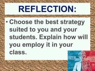 REFLECTION:
• Choose the best strategy
suited to you and your
students. Explain how will
you employ it in your
class.
 