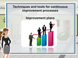 Techniques and tools for continuous
improvement processes
Improvement plans
 